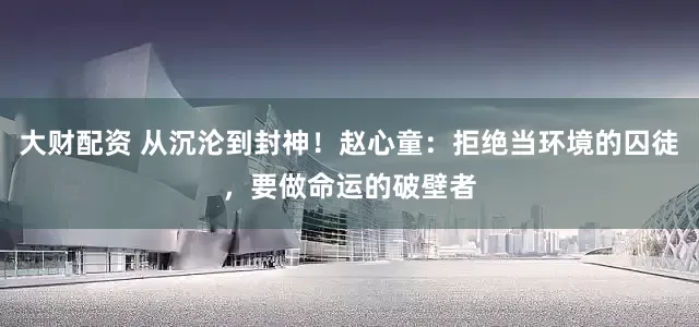 大财配资 从沉沦到封神！赵心童：拒绝当环境的囚徒，要做命运的破壁者