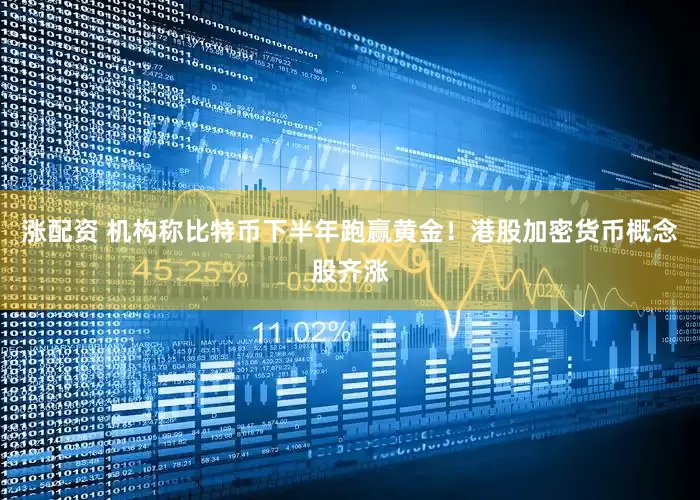 涨配资 机构称比特币下半年跑赢黄金！港股加密货币概念股齐涨