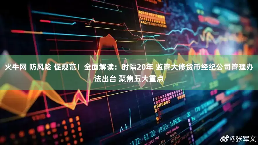 火牛网 防风险 促规范！全面解读：时隔20年 监管大修货币经纪公司管理办法出台 聚焦五大重点