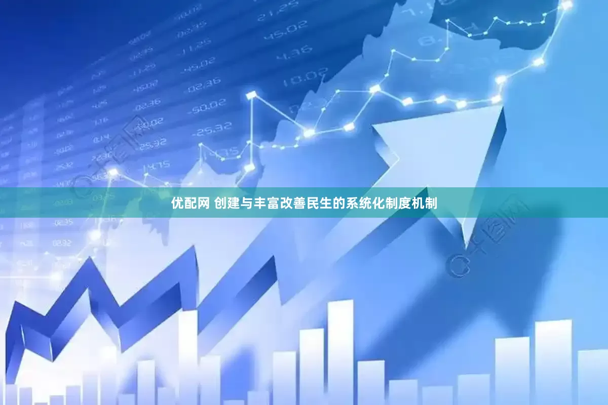 优配网 创建与丰富改善民生的系统化制度机制