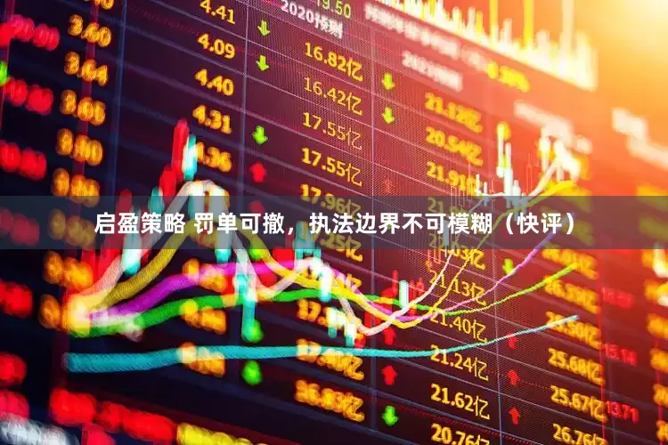 启盈策略 罚单可撤，执法边界不可模糊（快评）