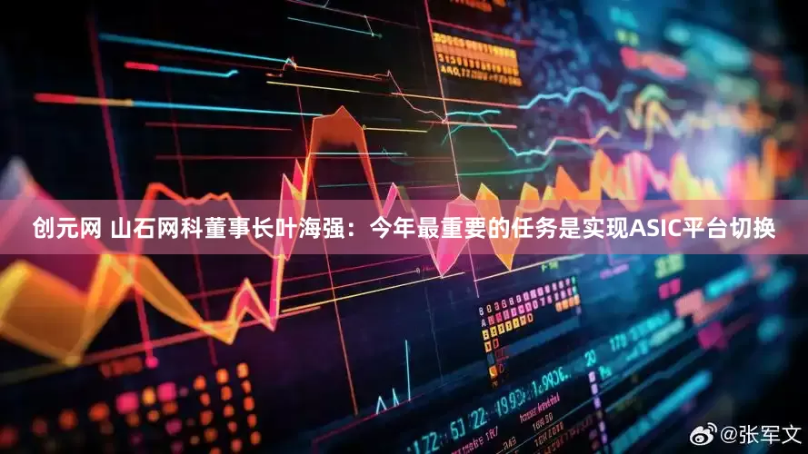 创元网 山石网科董事长叶海强：今年最重要的任务是实现ASIC平台切换