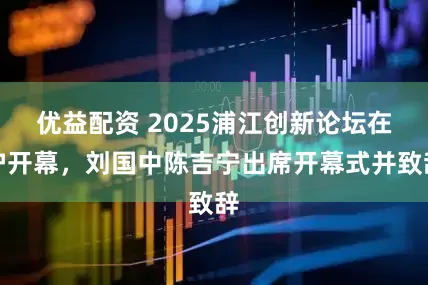 优益配资 2025浦江创新论坛在沪开幕，刘国中陈吉宁出席开幕式并致辞