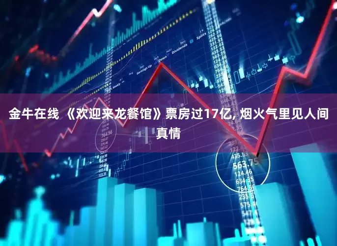 金牛在线 《欢迎来龙餐馆》票房过17亿, 烟火气里见人间真情