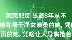 国荣配资 出道8年从不接吻戏, 被称最干净女演员的她, 凭啥让大导演抢着捧